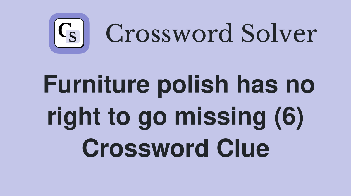 Furniture polish has no right to go missing (6) Crossword Clue