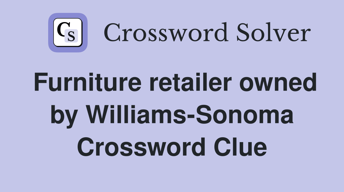 Furniture retailer owned by Williams-Sonoma Crossword Clue