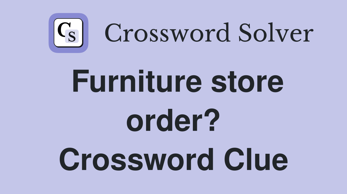 Furniture store order? Crossword Clue