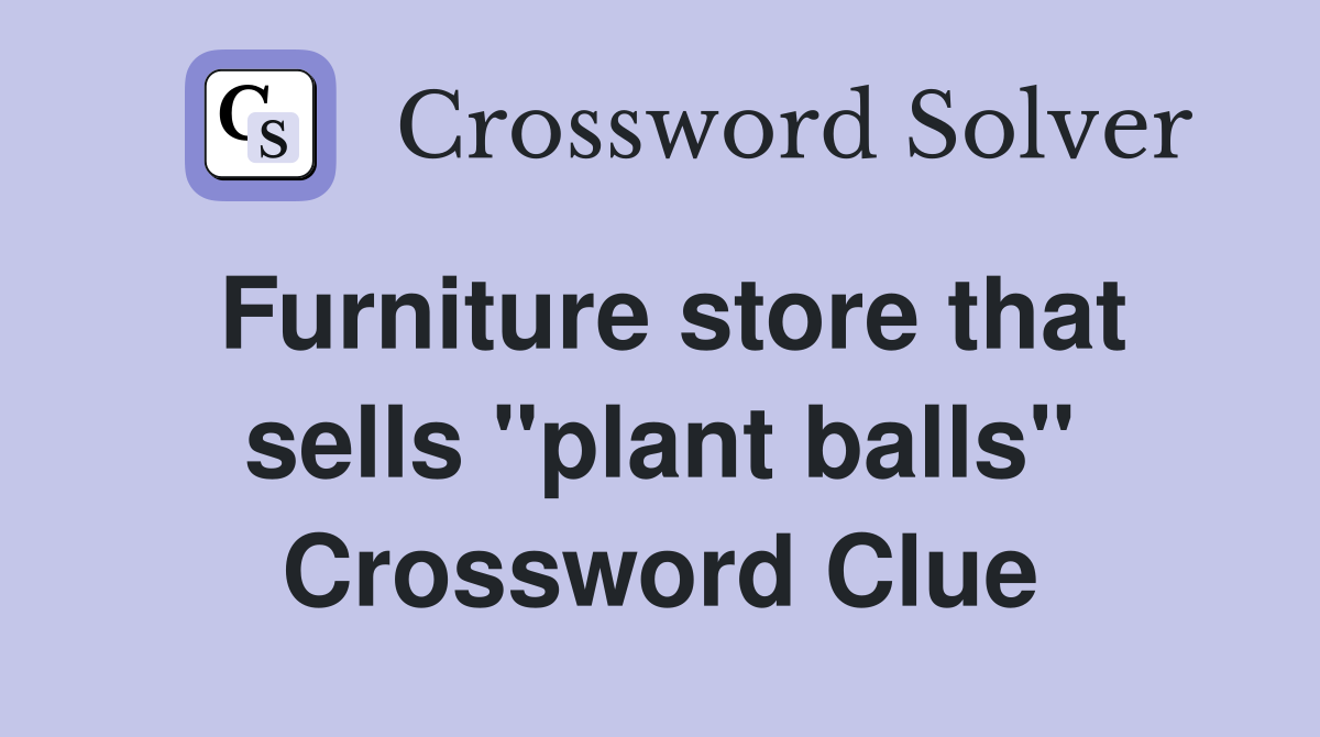 Furniture store that sells "plant balls" Crossword Clue