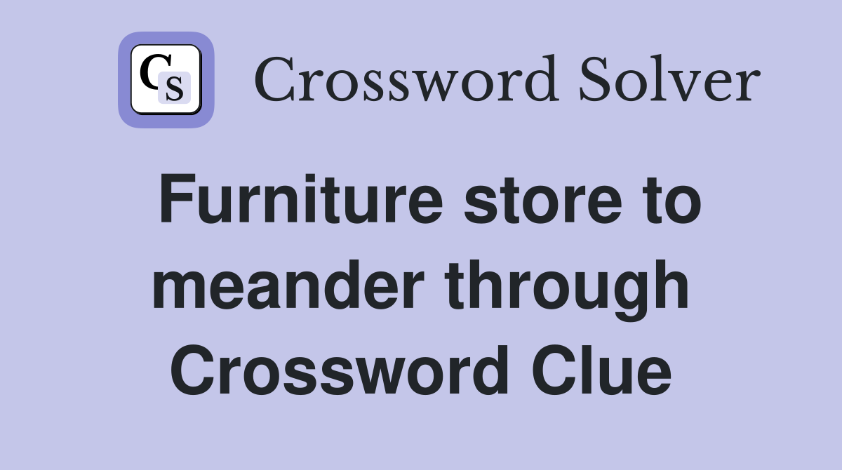 Furniture store to meander through Crossword Clue