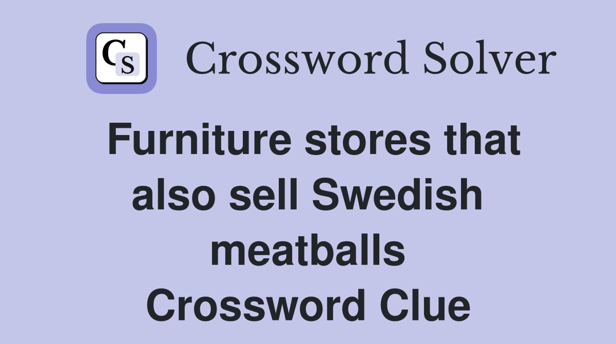Furniture stores that also sell Swedish meatballs Crossword Clue
