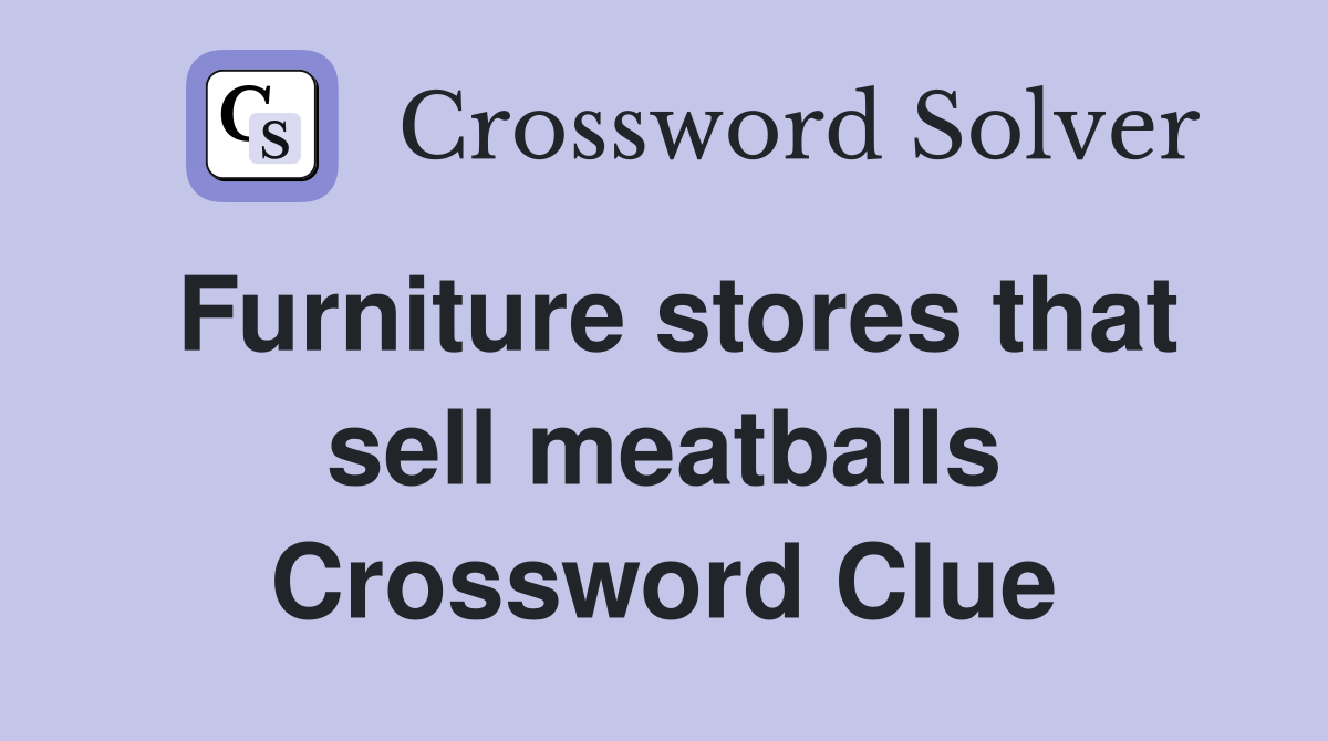 Furniture stores that sell meatballs Crossword Clue