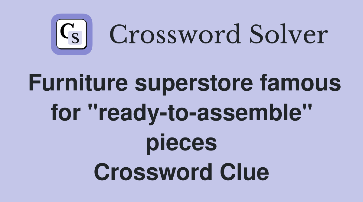Furniture superstore famous for "ready-to-assemble" pieces Crossword Clue