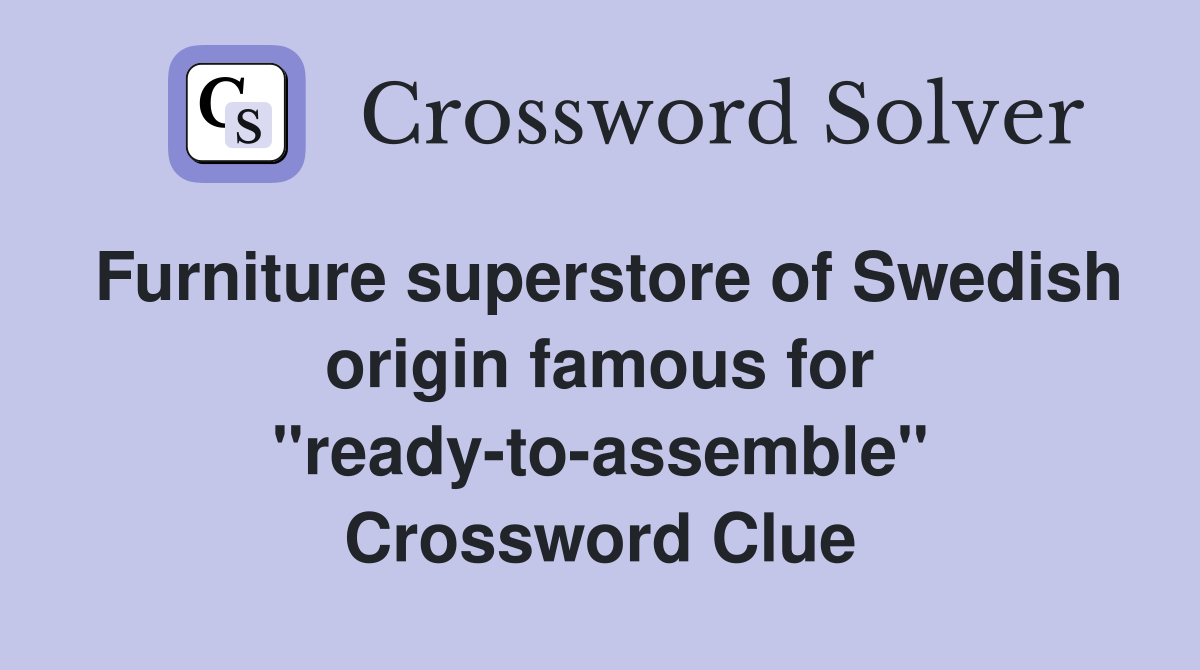 Furniture superstore of Swedish origin famous for "ready-to-assemble" Crossword Clue