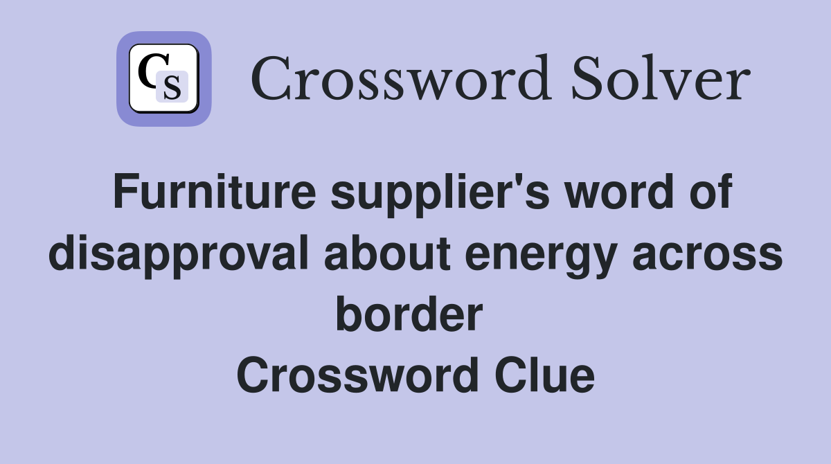 Furniture supplier's word of disapproval about energy across border  Crossword Clue
