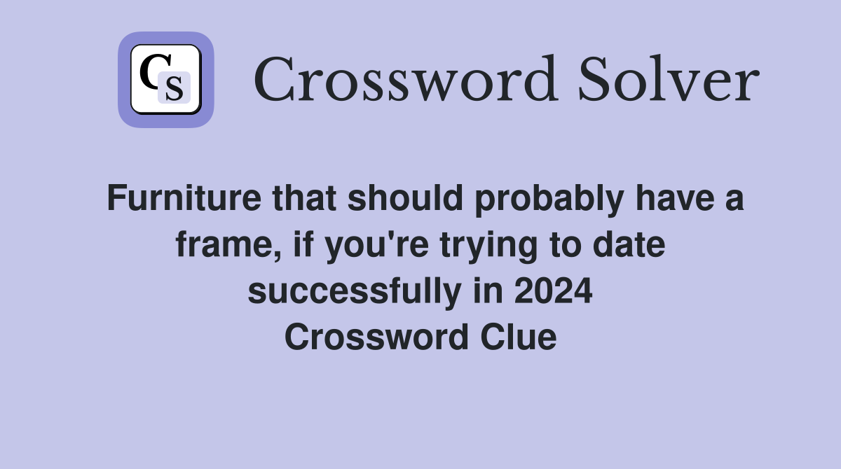 Furniture that should probably have a frame, if you're trying to date successfully in 2024 Crossword Clue
