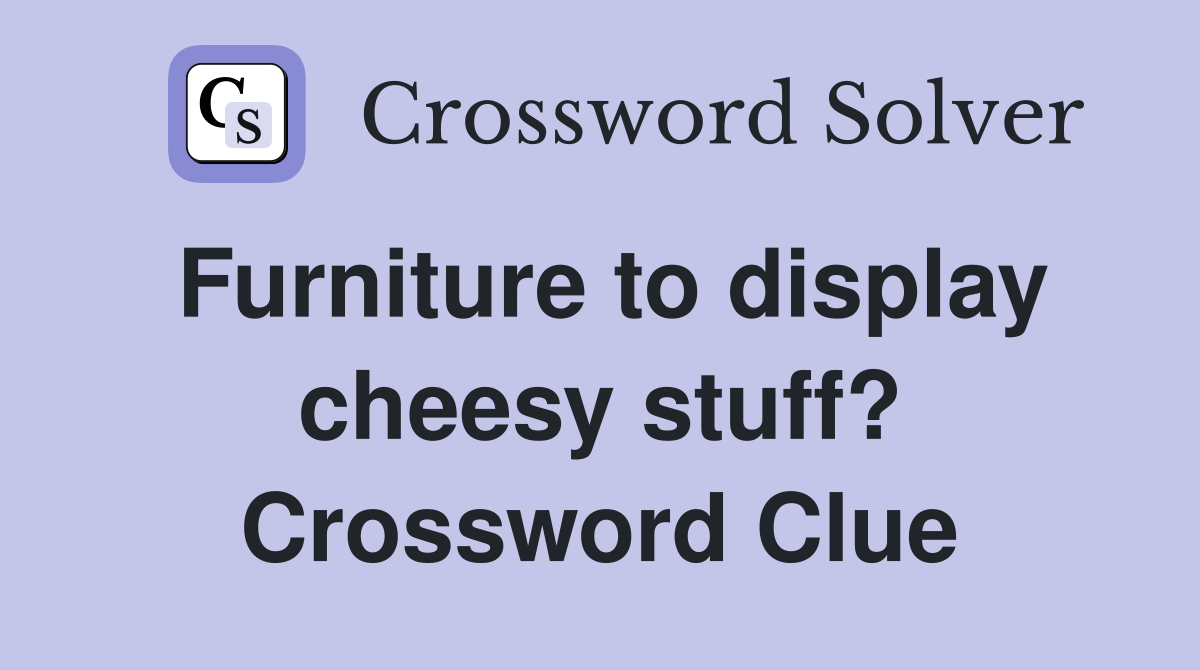 Furniture to display cheesy stuff? Crossword Clue