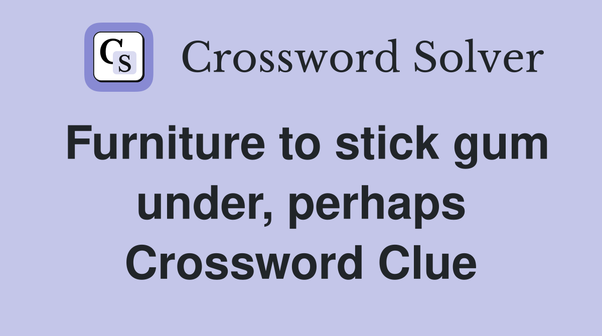 Furniture to stick gum under, perhaps Crossword Clue