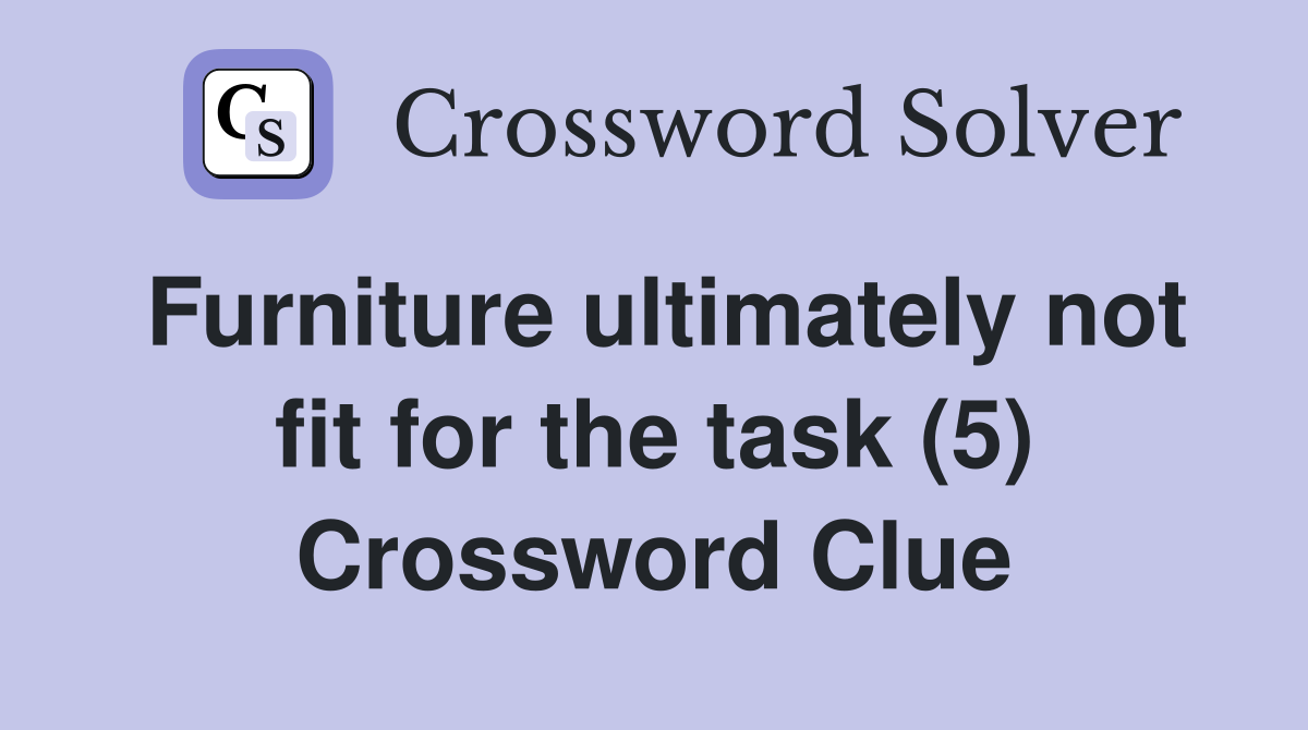 Furniture ultimately not fit for the task (5) Crossword Clue
