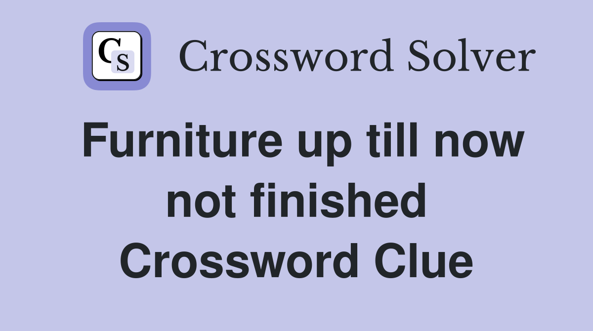 Furniture up till now not finished Crossword Clue