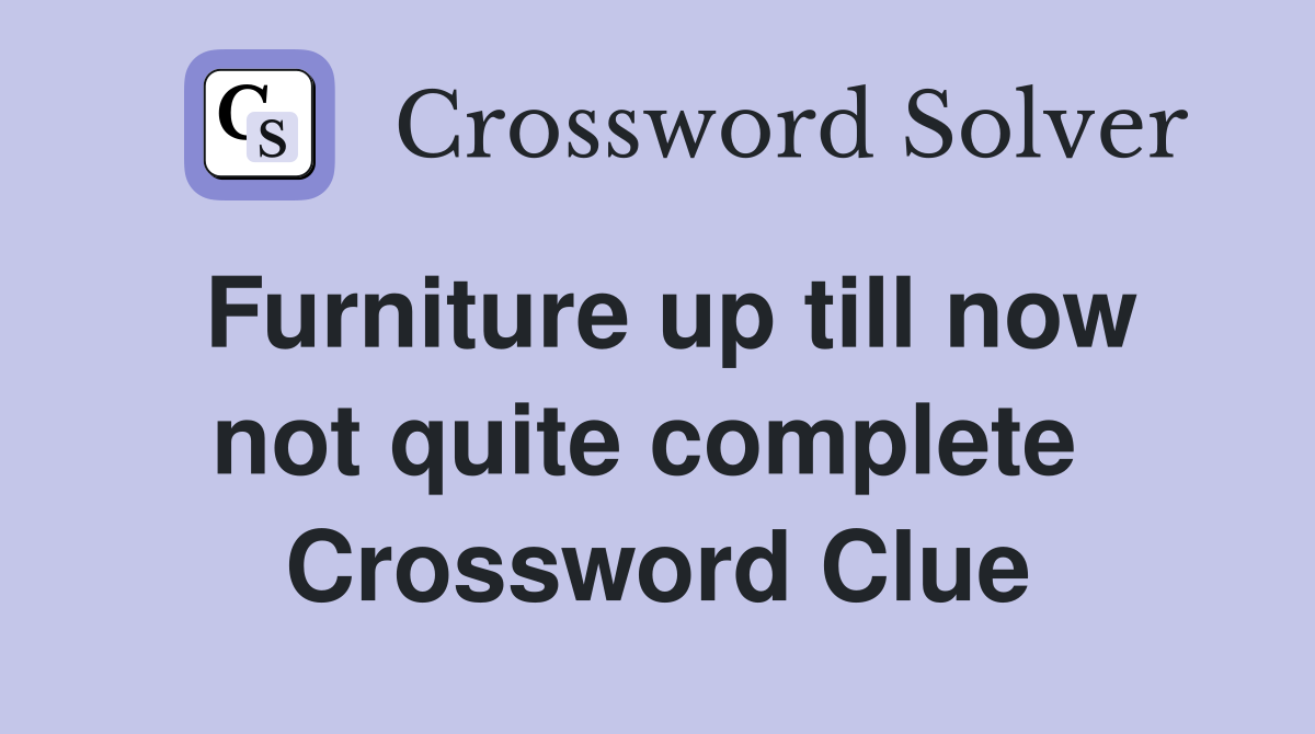 Furniture up till now not quite complete  Crossword Clue