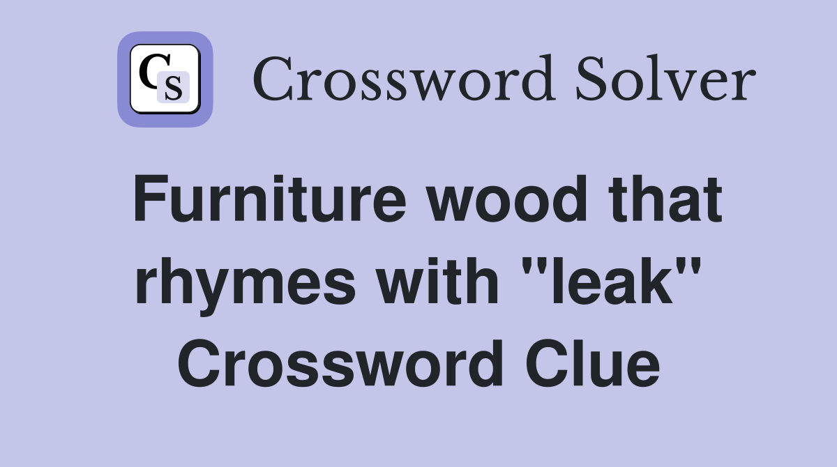 Furniture wood that rhymes with "leak" Crossword Clue