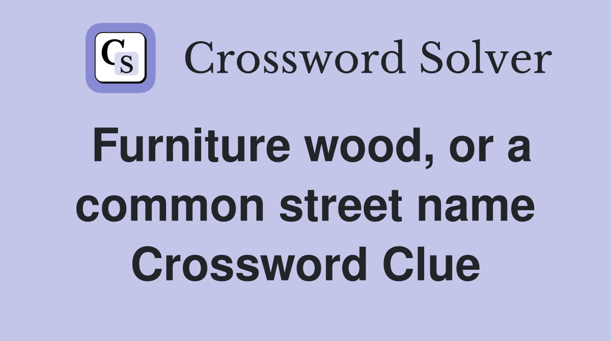 Furniture wood, or a common street name Crossword Clue
