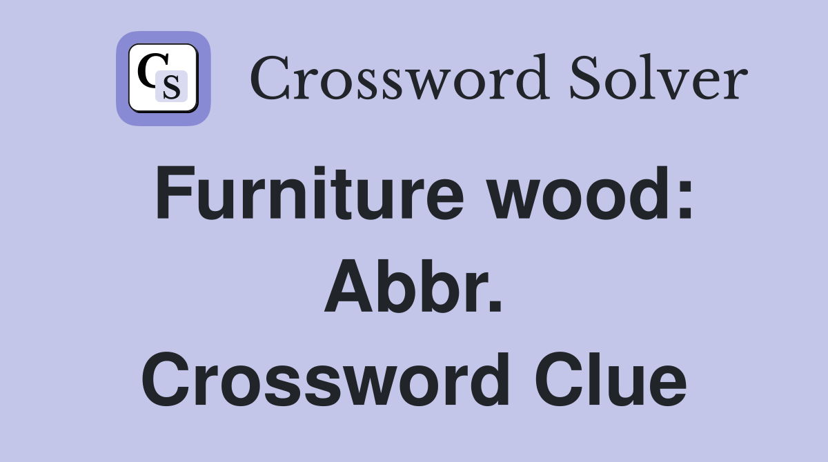 Furniture wood: Abbr. Crossword Clue
