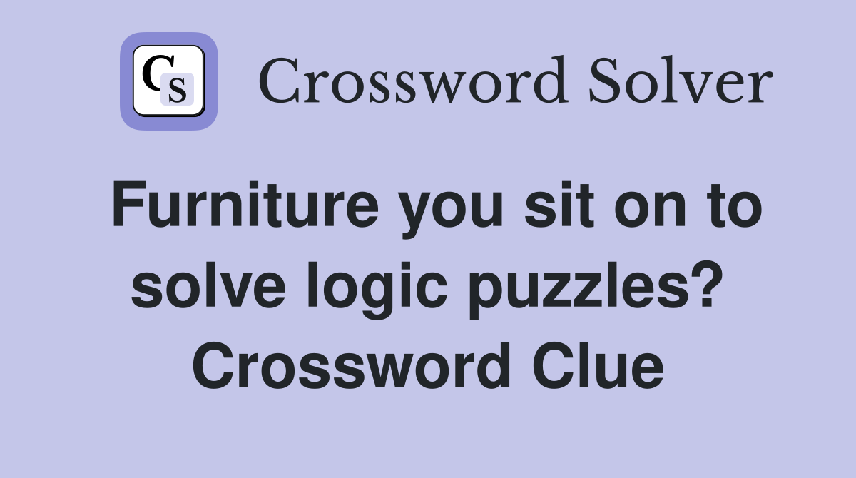 Furniture you sit on to solve logic puzzles? Crossword Clue