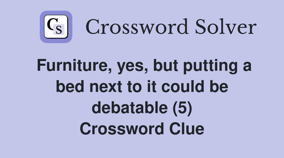 Furniture, yes, but putting a bed next to it could be debatable (5) Crossword Clue