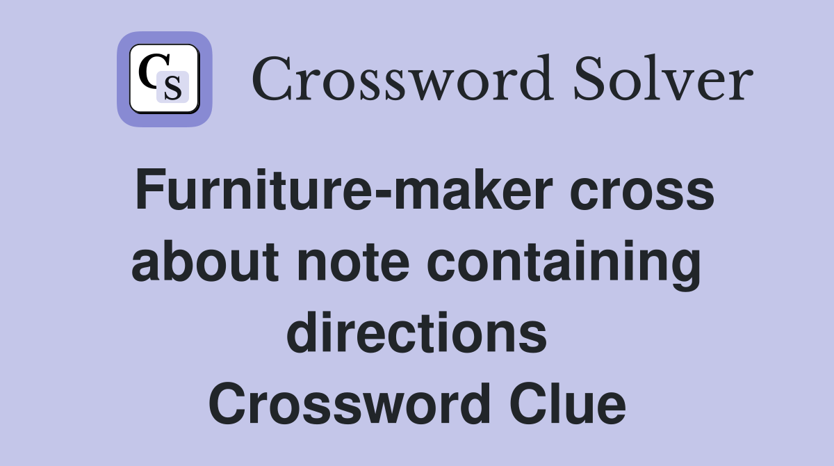 Furniture-maker cross about note containing directions Crossword Clue