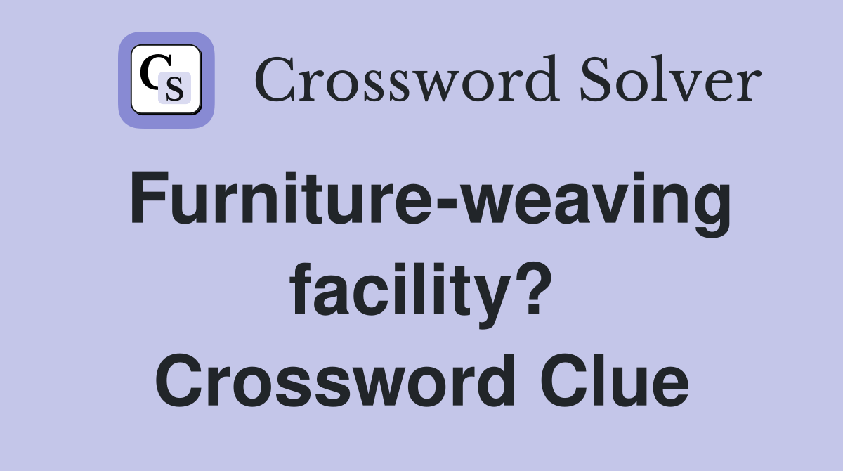 Furniture-weaving facility? Crossword Clue