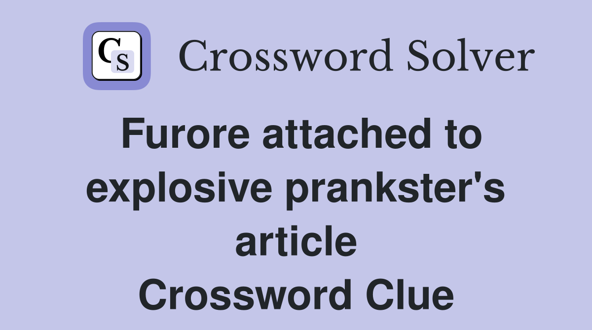 Furore attached to explosive prankster's article Crossword Clue