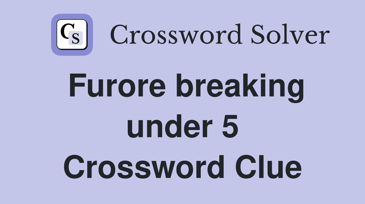 Furore breaking under 5 Crossword Clue