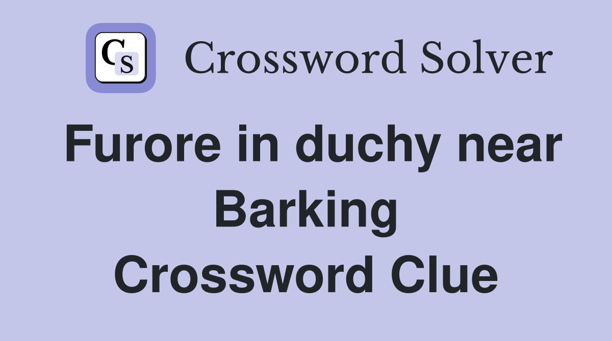 Furore in duchy near Barking Crossword Clue