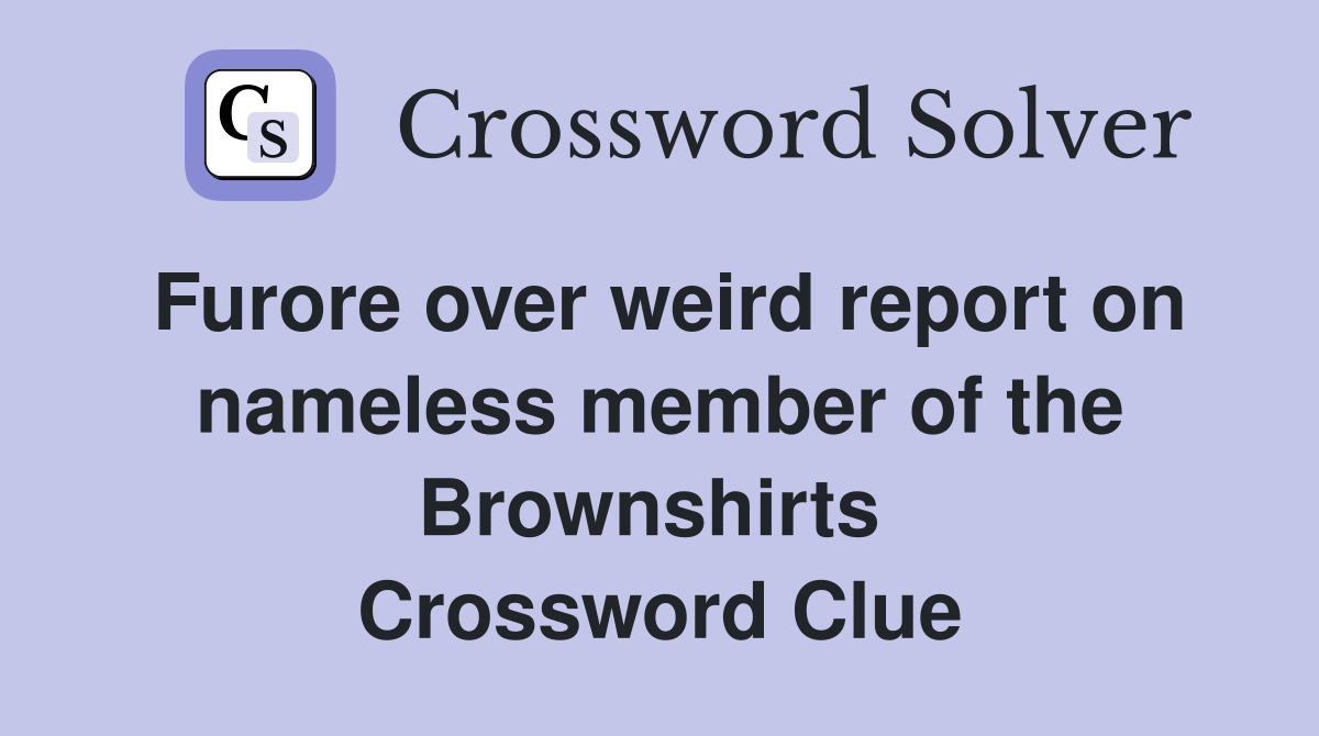 Furore over weird report on nameless member of the Brownshirts  Crossword Clue