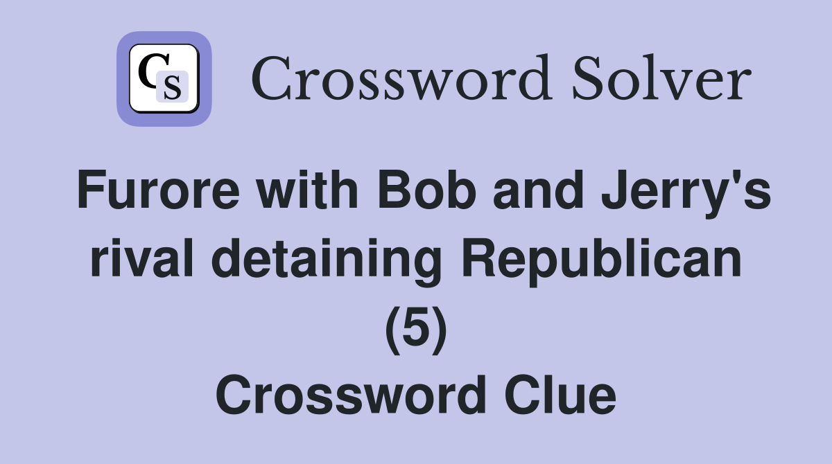 Furore with Bob and Jerry's rival detaining Republican (5) Crossword Clue