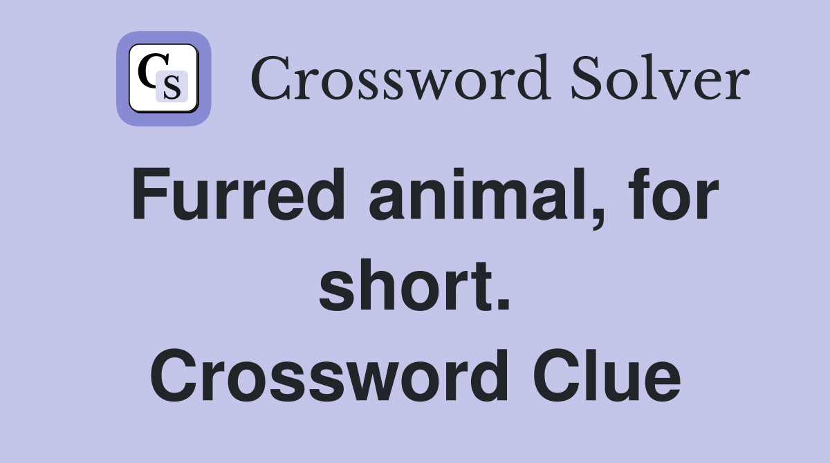 Furred animal, for short. Crossword Clue