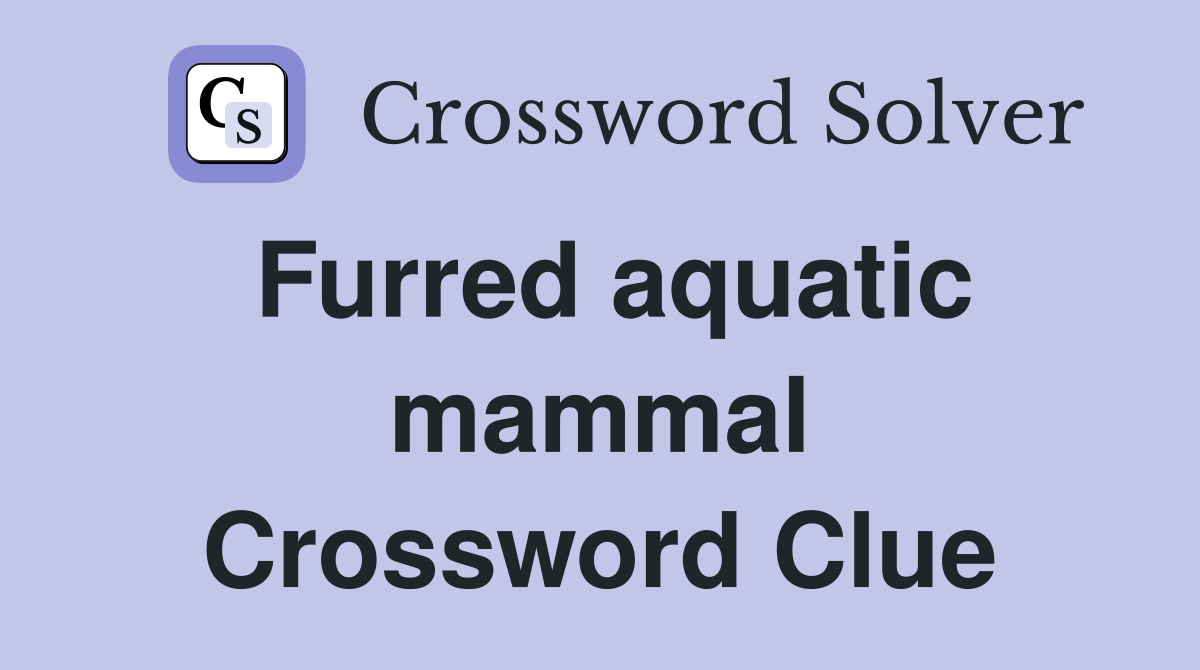 Furred aquatic mammal Crossword Clue