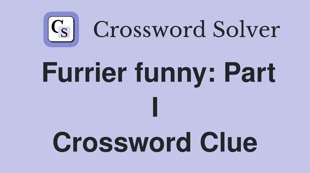 Furrier funny: Part I Crossword Clue