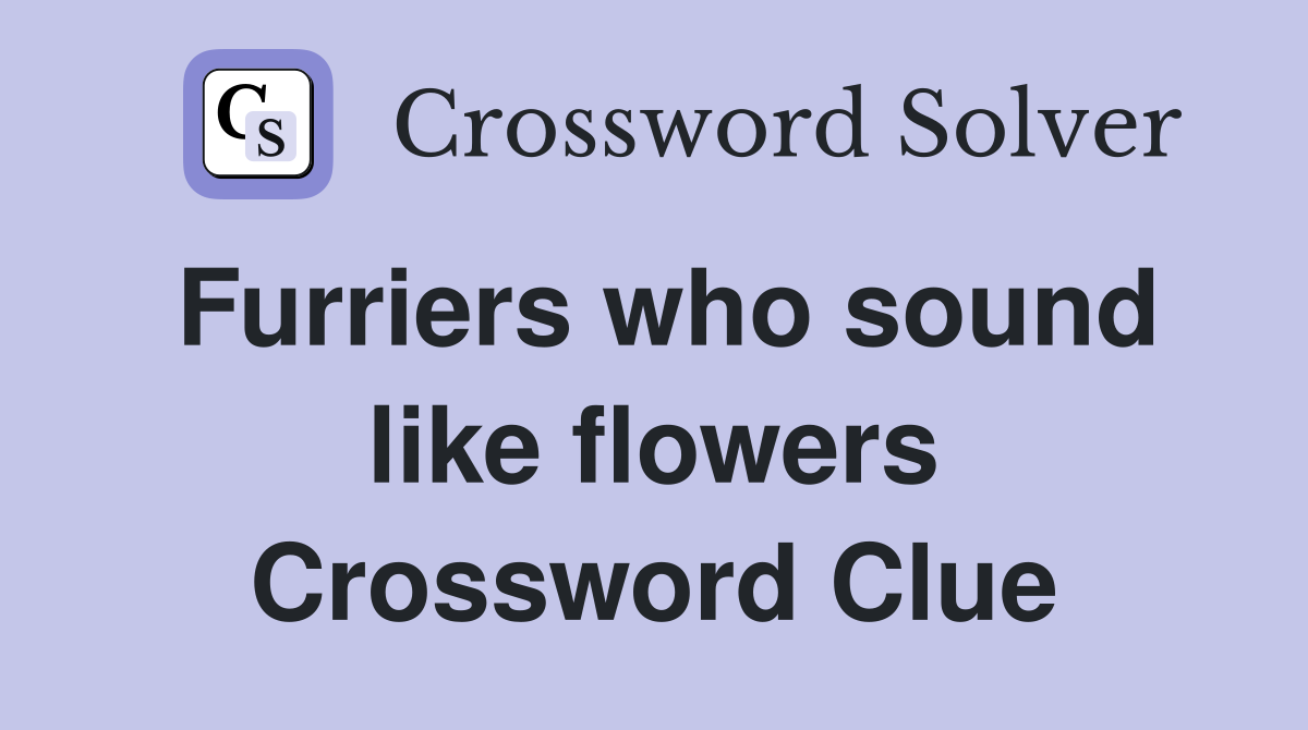 Furriers who sound like flowers Crossword Clue
