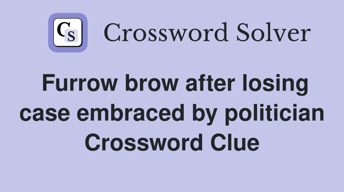 Furrow brow after losing case embraced by politician Crossword Clue