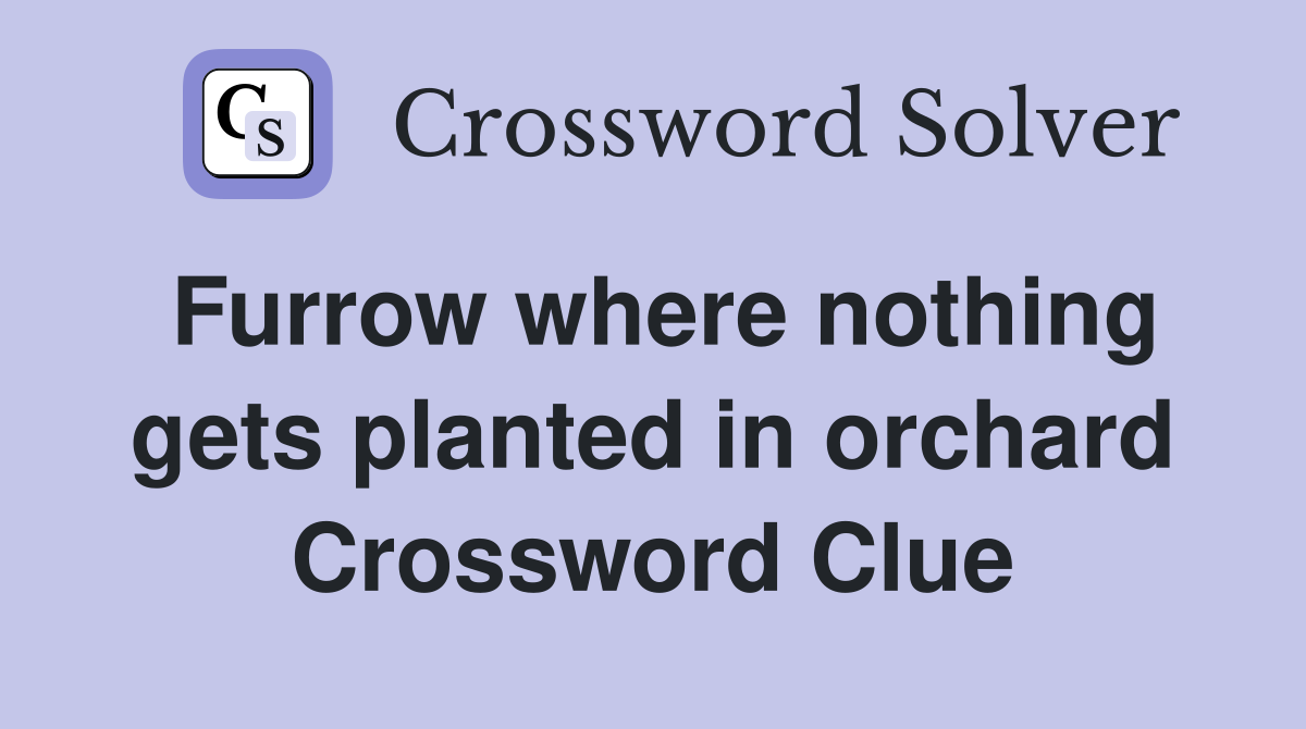 Furrow where nothing gets planted in orchard Crossword Clue