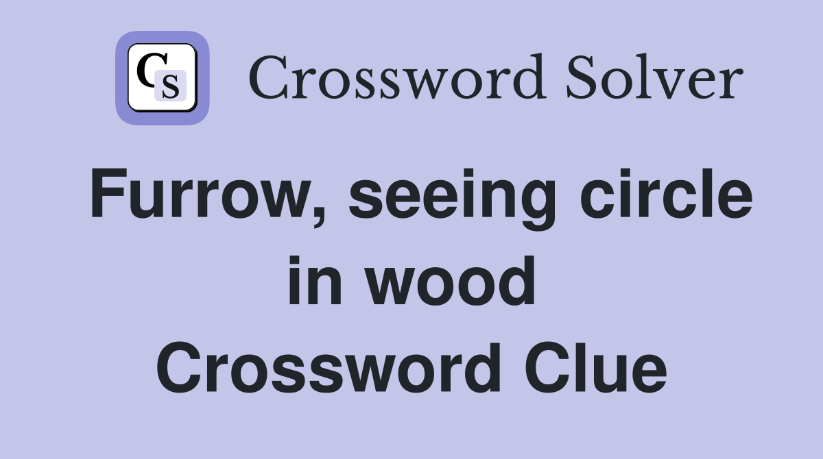 Furrow, seeing circle in wood Crossword Clue