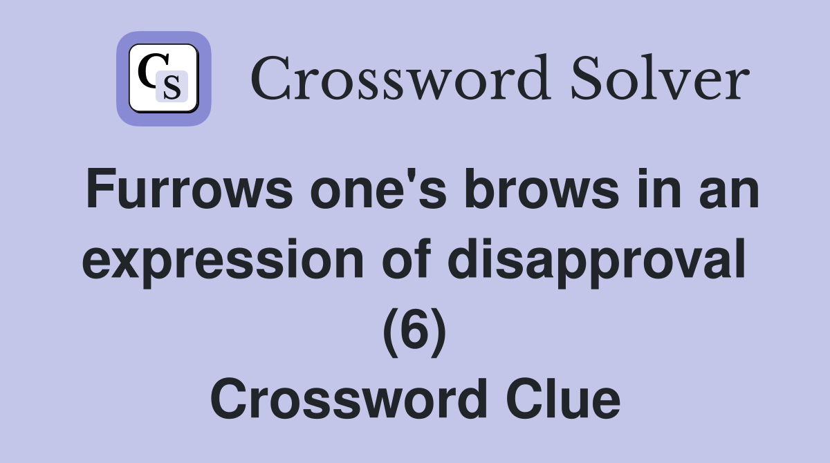 Furrows one's brows in an expression of disapproval (6) Crossword Clue