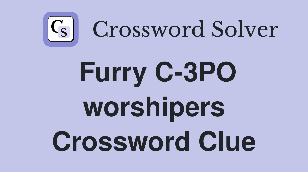 Furry C-3PO worshipers Crossword Clue