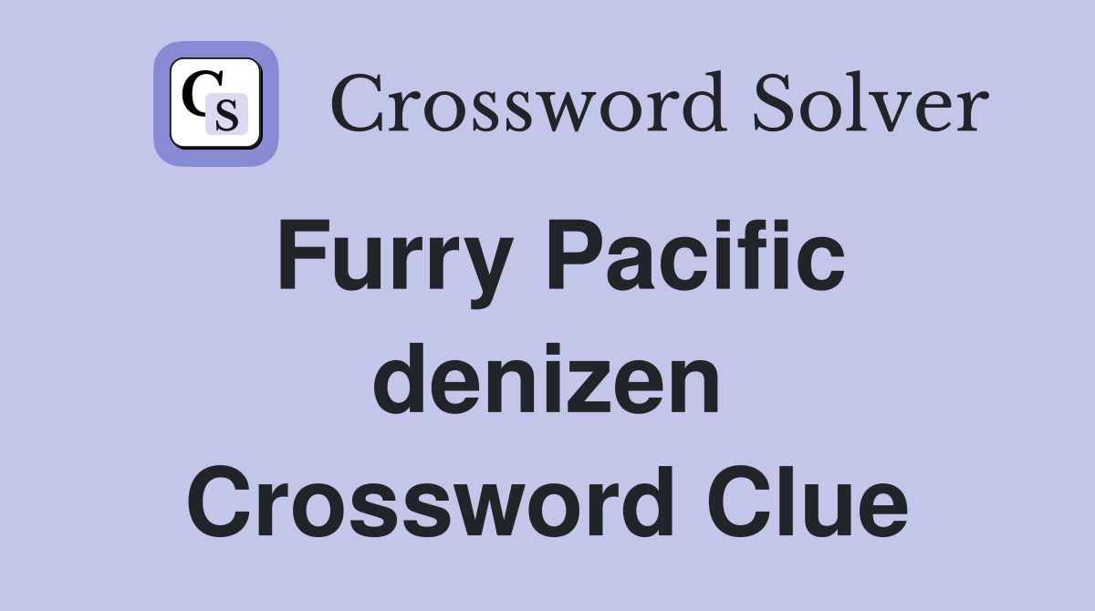 Furry Pacific denizen Crossword Clue