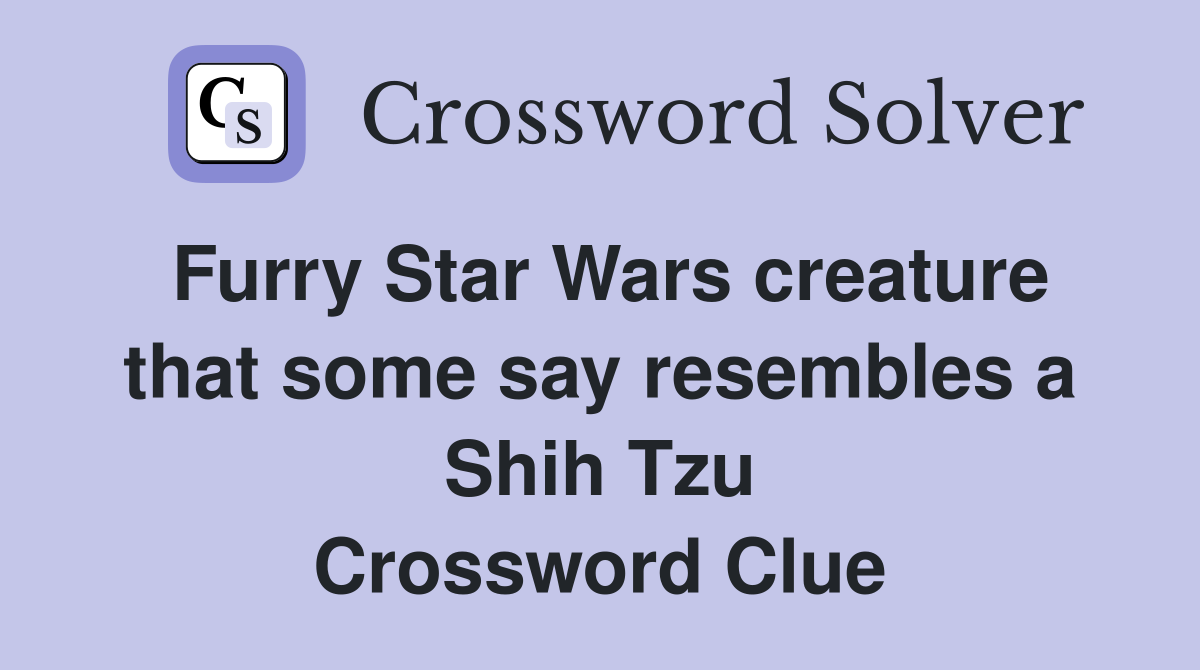 Furry Star Wars creature that some say resembles a Shih Tzu Crossword Clue