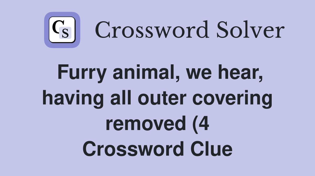 Furry animal we hear having all outer covering removed (4 Furry animal we hear having all outer covering removed (4