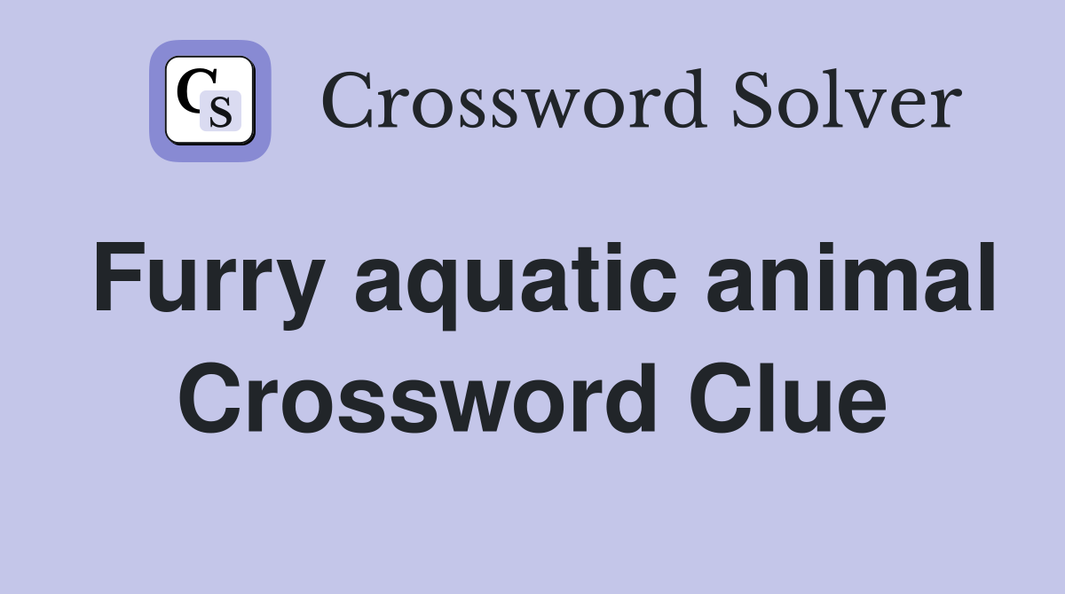 Furry aquatic animal Crossword Clue