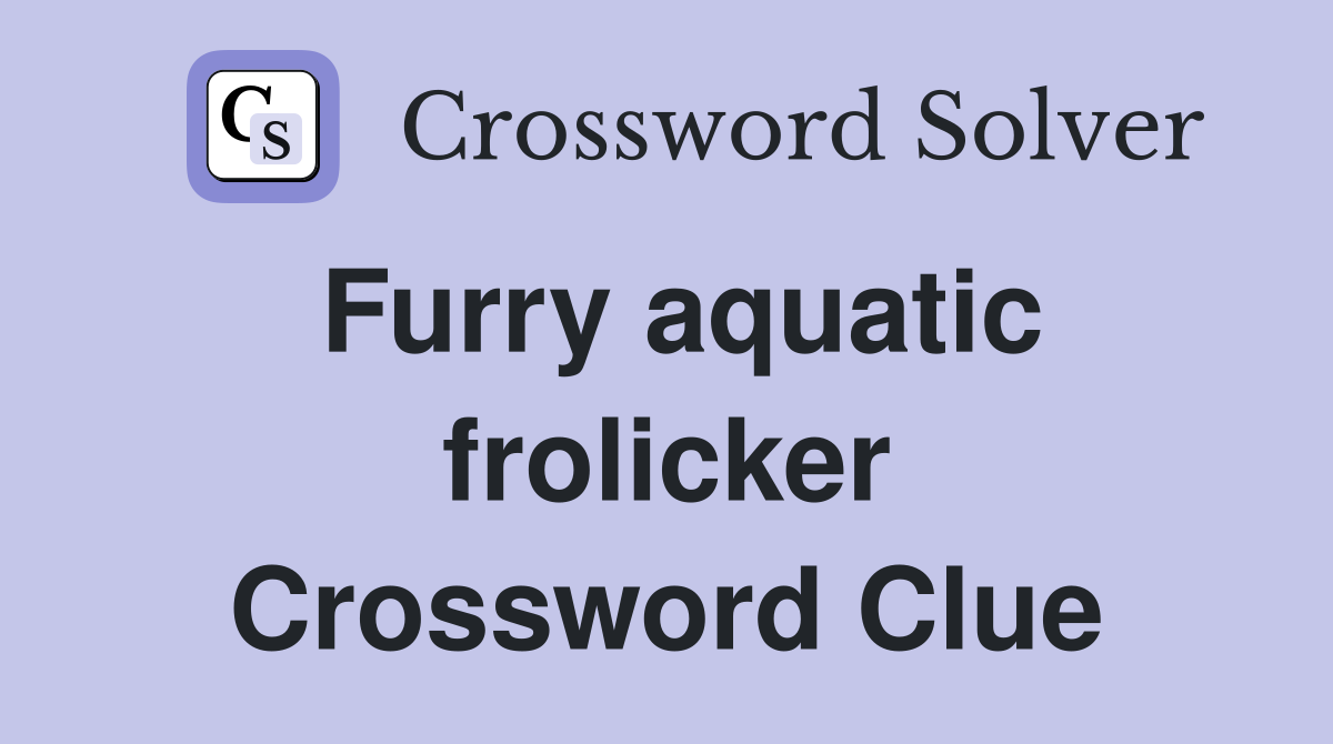 Furry aquatic frolicker Crossword Clue
