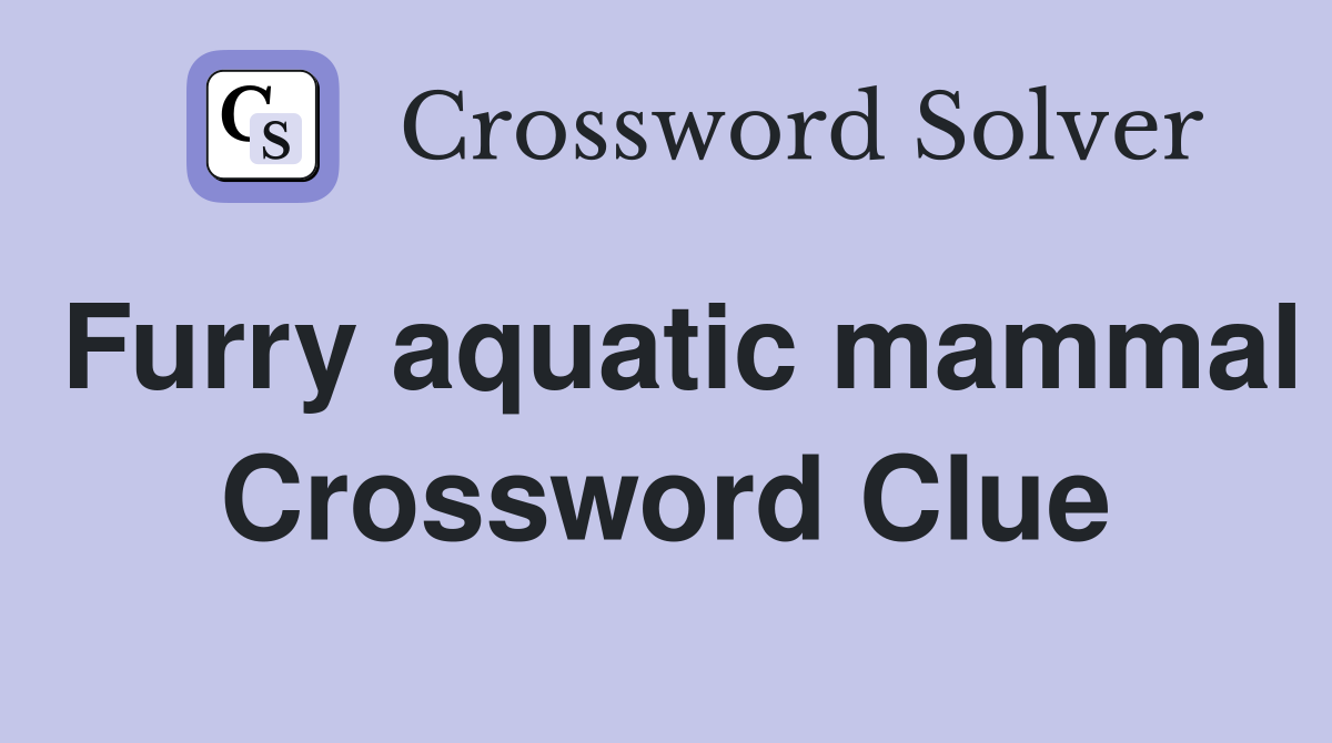 Furry aquatic mammal Crossword Clue