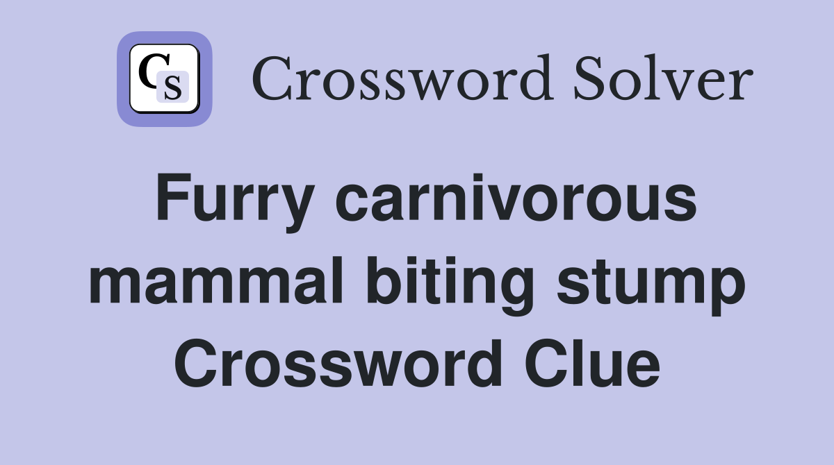 Furry carnivorous mammal biting stump Crossword Clue