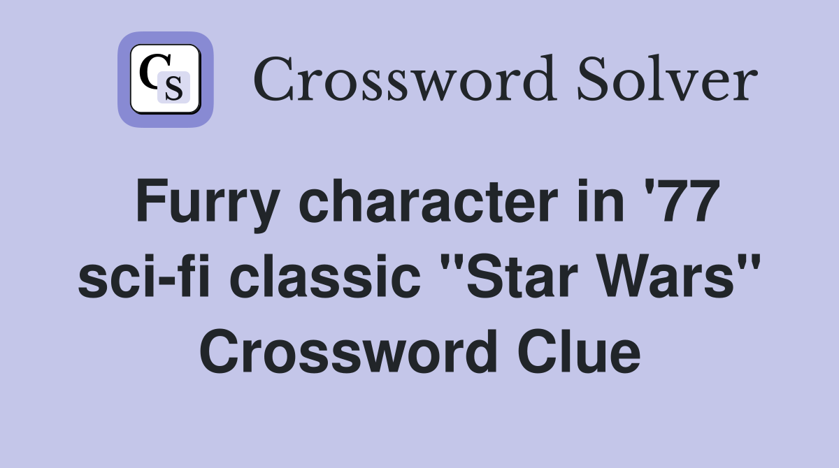 Furry character in '77 sci-fi classic "Star Wars" Crossword Clue