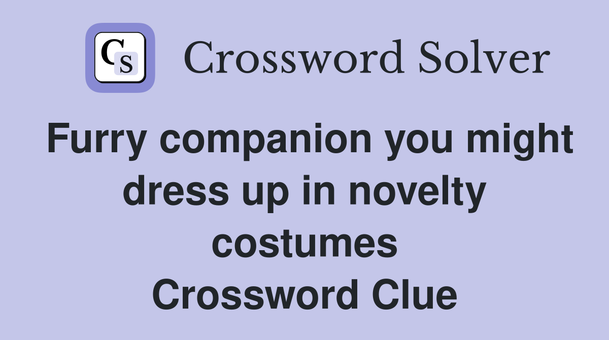 Furry companion you might dress up in novelty costumes Crossword Clue