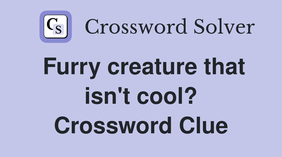 Furry creature that isn't cool? Crossword Clue