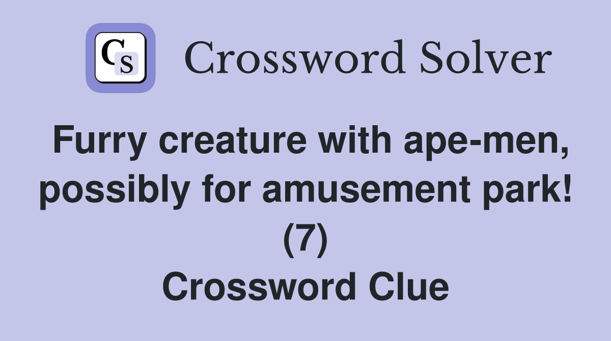 Furry creature with ape-men, possibly for amusement park! (7) Crossword Clue