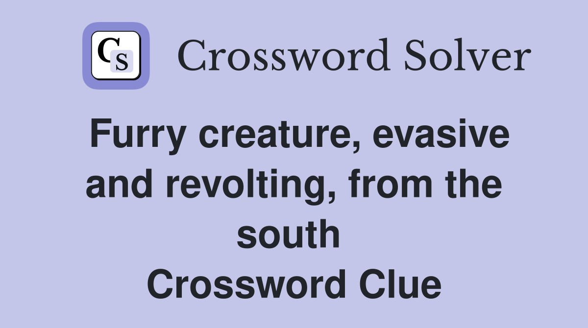 Furry creature, evasive and revolting, from the south  Crossword Clue