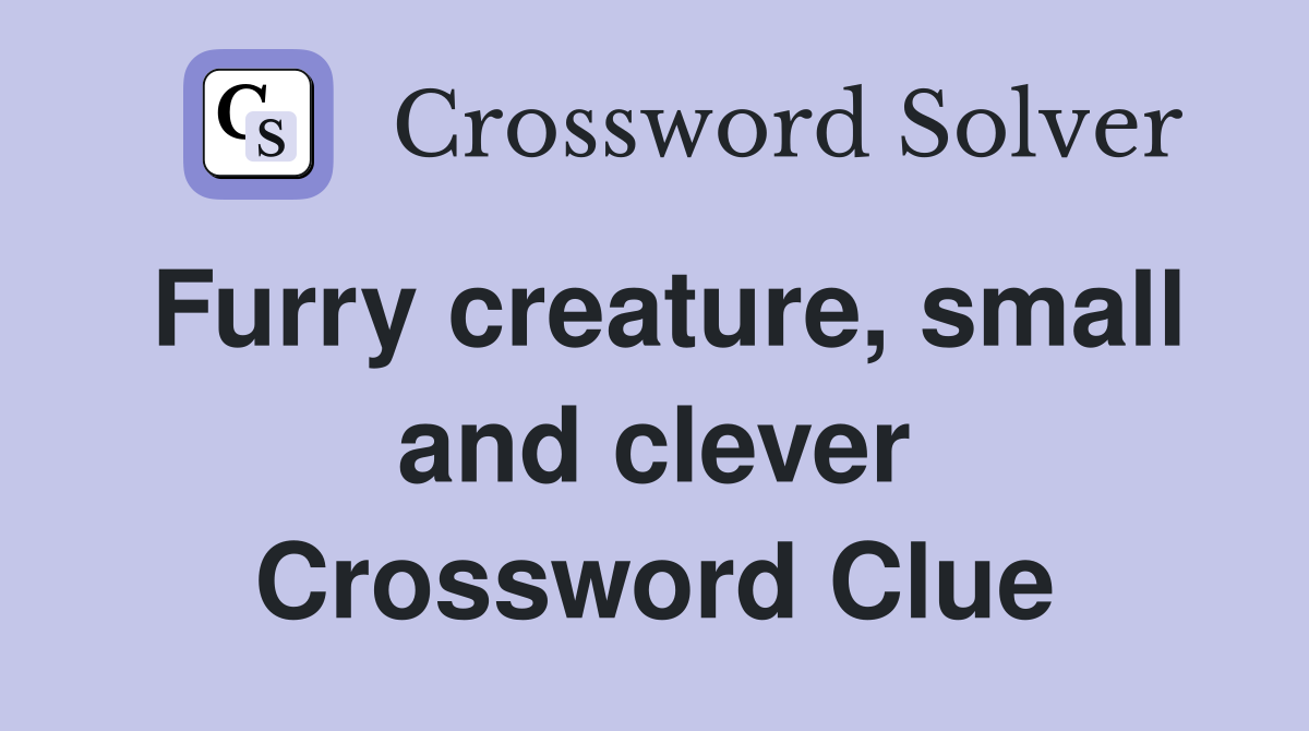 Furry creature, small and clever Crossword Clue